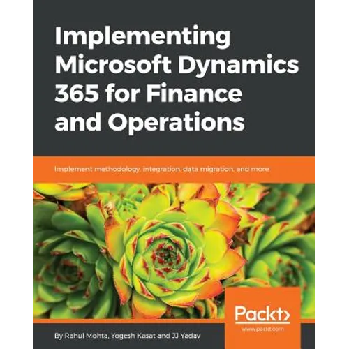 Implementing Microsoft Dynamics 365 for Finance and Operations: Implement methodology, integration, data migration, and more