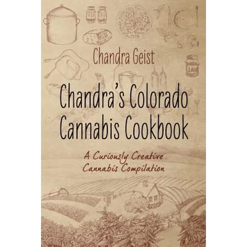 Chandra's Colorado Cannabis Cookbook: A Curiously Creative Cannabis Compliation