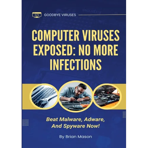 Computer Viruses Exposed: No More Infections: Beat Malware, Adware, And Spyware Now!