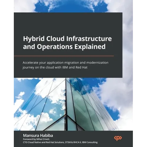 Hybrid Cloud Infrastructure and Operations Explained: Accelerate your application migration and modernization journey on the cloud with IBM and Red Ha