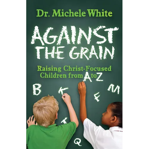 Against the Grain: Raising Christ-Focused Children from A to Z