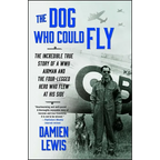 The Dog Who Could Fly: The Incredible True Story of a WWII Airman and the Four-Legged Hero Who Flew at His Side - Paperback