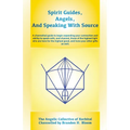Spirit Guides, Angels, and Speaking With Source: A channelled guide to begin expanding your connection and ability to speak with, and channel, those o