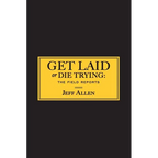 Get Laid or Die Trying: The Field Reports