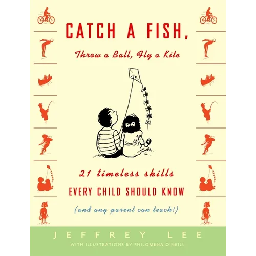 Catch a Fish, Throw a Ball, Fly a Kite: 21 Timeless Skills Every Child Should Know (and Any Parent Can Teach!)
