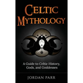 Celtic Mythology: A Guide to Celtic History, Gods, and Goddesses