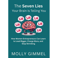 The Seven Lies Your Brain Is Telling You: How Women Entrepreneurs Can Learn to Lead Bigger, Charge More, and Stop Shrinking