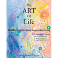 The ART of Life: Holistic Creative-Based Lessons For Living