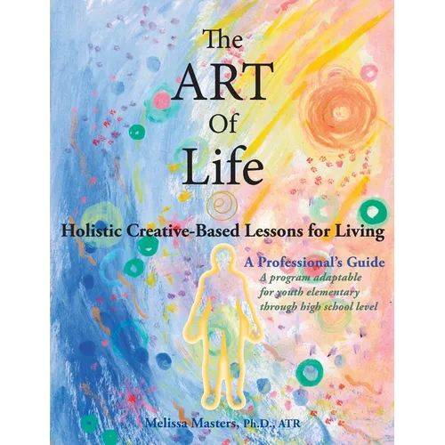 The ART of Life: Holistic Creative-Based Lessons For Living