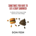 Sometimes You Have To Eat A Crap Sandwich: A collection of short essays to help improve your career mileage