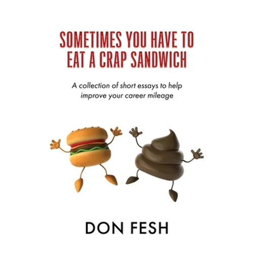 Sometimes You Have To Eat A Crap Sandwich: A collection of short essays to help improve your career mileage
