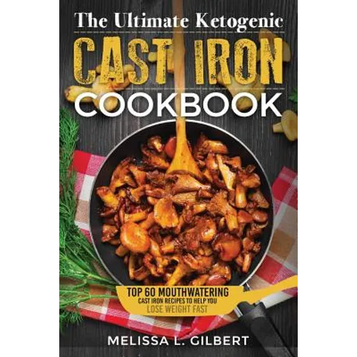 Ketogenic Diet: The Ultimate Ketogenic Cast Iron Cookbook: Top 60 Mouthwatering Cast Iron Recipes To Help You Lose Weight Fast (Keto,