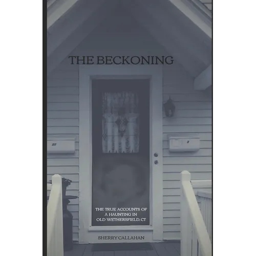 The Beckoning: The True Accounts of a Haunting in Old Wethersfield, Connecticut