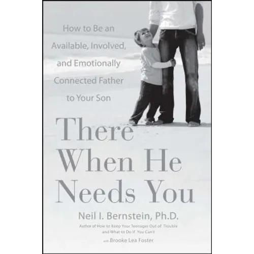 There When He Needs You: How to Be an Available, Involved, and Emotionally Connected Father to Your Son