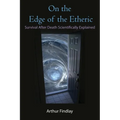 On the Edge of the Etheric: Survival After Death Scientifically Explained