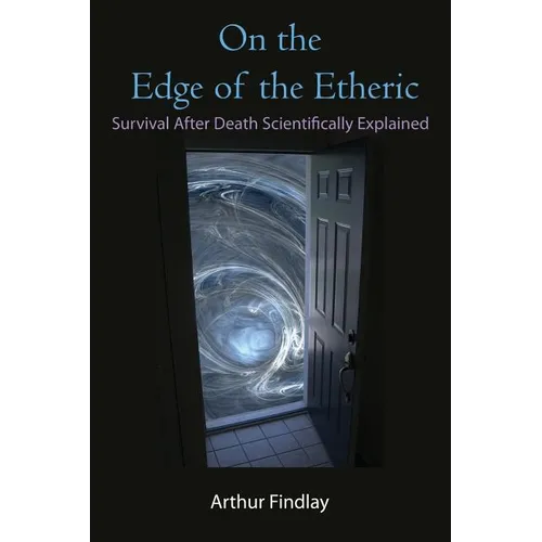 On the Edge of the Etheric: Survival After Death Scientifically Explained