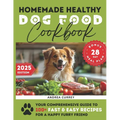 Homemade Healthy Dog Food Cookbook: Your Comprehensive Guide to 100+ Fast & Easy Recipes for a Happy Furry Friend