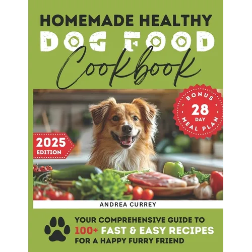 Homemade Healthy Dog Food Cookbook: Your Comprehensive Guide to 100+ Fast & Easy Recipes for a Happy Furry Friend