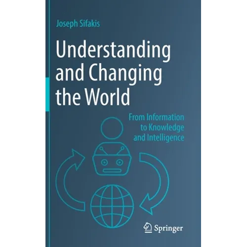 Understanding and Changing the World: From Information to Knowledge and Intelligence
