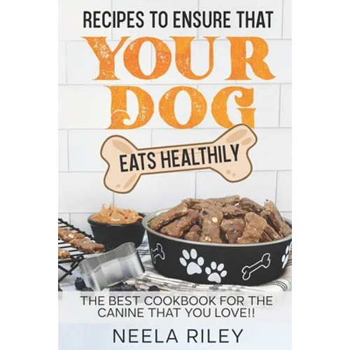 Recipes to Ensure that Your dog Eats Healthily: The Best Cookbook for the Canine that You Love!!