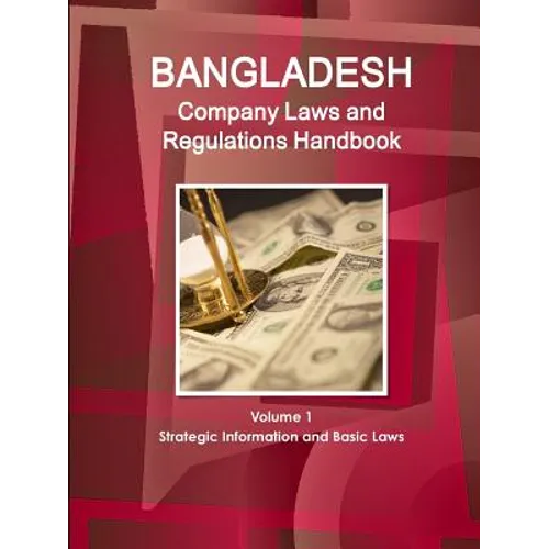 Bangladesh Company Laws and Regulations Handbook Volume 1 Strategic Information and Basic Laws