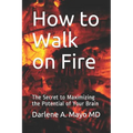 How to Walk on Fire: The Secret to Maximizing the Potential of Your Brain