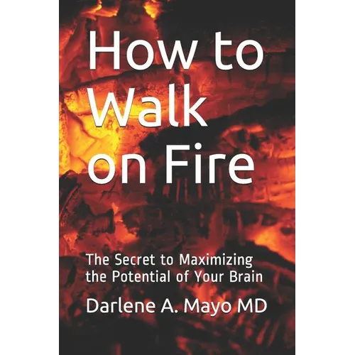 How to Walk on Fire: The Secret to Maximizing the Potential of Your Brain
