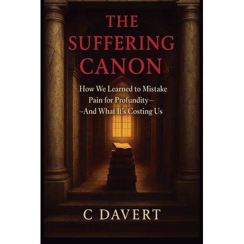 The Suffering Canon: How We Learned to Mistake Pain for Profundity-And What It's Costing Us