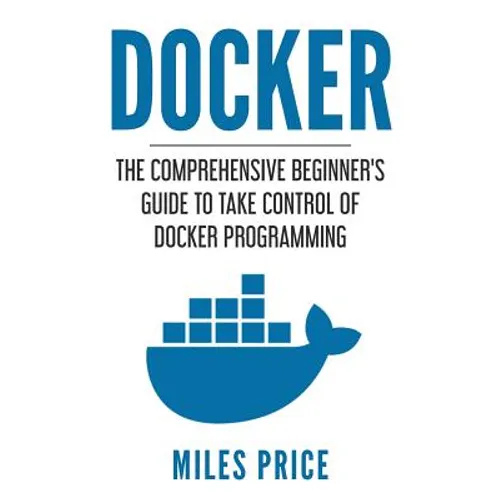 Docker: The Comprehensive Beginner's Guide to Take Control of Docker Programming