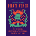 Pirate Women: The Princesses, Prostitutes, and Privateers Who Ruled the Seven Seas