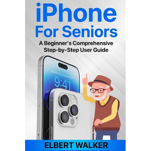 iPhone for Seniors: A Beginner's Comprehensive Step-by-Step User Guide