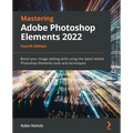 Mastering Adobe Photoshop Elements 2022 - Fourth Edition: Boost your image-editing skills using the latest Adobe Photoshop Elements tools and techniqu
