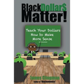 Black Dollar$ Matter: Teach Your Dollars How To Make Sense