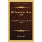 The Greatest Story Ever Told: A Tale Of The Greatest Life Ever Lived