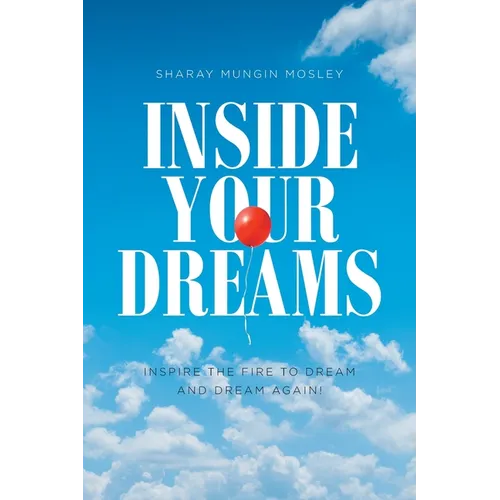 Inside Your Dreams: Inspire the Fire to Dream and Dream Again!