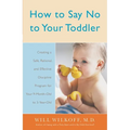 How to Say No to Your Toddler: Creating a Safe, Rational, and Effective Discipline Program for Your 9-Month to 3-Year Old