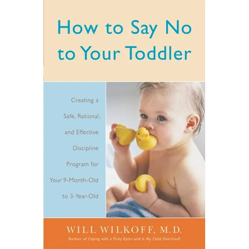 How to Say No to Your Toddler: Creating a Safe, Rational, and Effective Discipline Program for Your 9-Month to 3-Year Old
