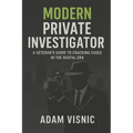 Modern Private Investigator: A Veteran's Guide to Cracking Cases in the Digital Era