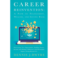 Career Reinvention: A Path to Fulfillment, Wealth, and Giving Back: Discovering New Opportunities, Building Passive Income, and Making a Difference Wi