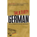 Talk Dirty German: Beyond Schmutz: The Curses, Slang, and Street Lingo You Need to Know to Speak Deutsch