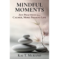 Mindful Moments: Zen Practices for a Calmer, More Present Life