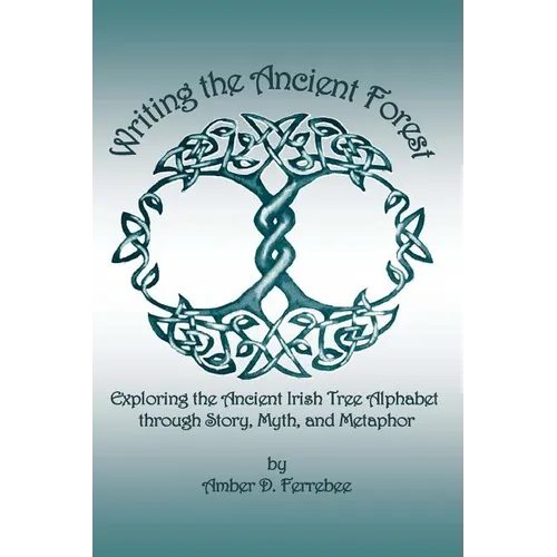 Writing the Ancient Forest: Exploring the Ancient Irish Tree Alphabet through Story, Myth and Metaphor