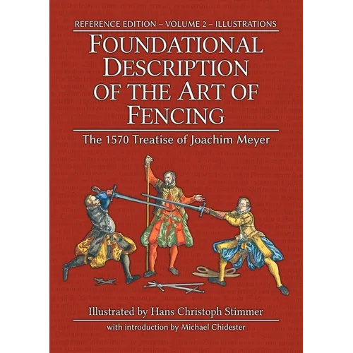 Foundational Description of the Art of Fencing: The 1570 Treatise of Joachim Meyer (Reference Edition Vol. 2)
