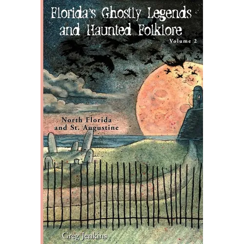 Florida's Ghostly Legends and Haunted Folklore: Volume 2: North Florida and St. Augustine