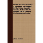 Life Of Alexander Hamilton. A History Of The Republic Of The United States Of America, As Traced In His Writings And In Those Of His Contemporaries, V - Paperback