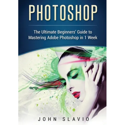 Photoshop: The Ultimate Beginners' Guide to Mastering Adobe Photoshop in 1 Week (Color Version)