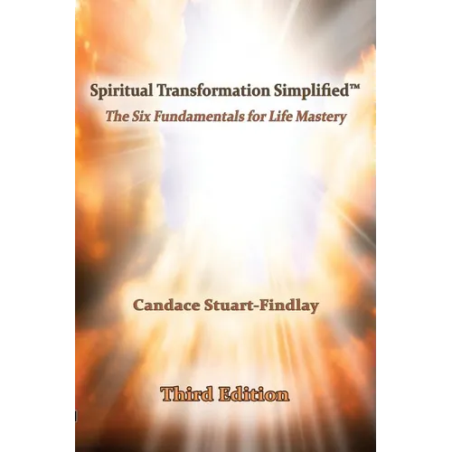 Spiritual Transformation Simplified(TM): The Six Fundamentals for Life Mastery