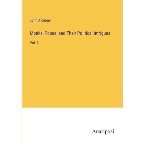 Monks, Popes, and Their Political Intrigues: Vol. 1
