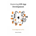 Mastering iOS App Development: From Beginner to Pro