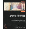 Improving CAD Designs with Autodesk Fusion 360: A project-based guide to modelling effective parametric designs